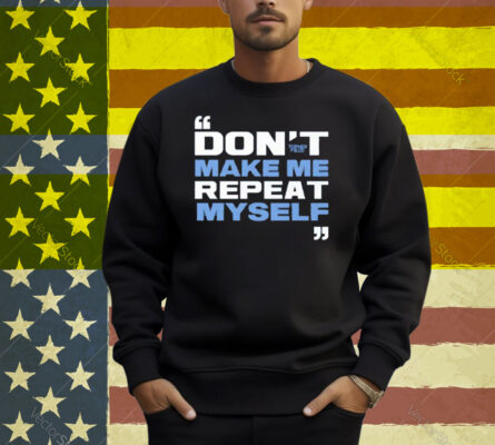 Topher Field Dont Make Me Repeat Myself Shirt