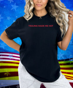 Trauma Made Me Hot Shirt