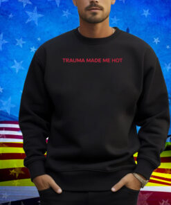 Trauma Made Me Hot Shirt