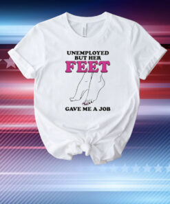 Unemployed But Her Feet Gave Me A Job T-Shirt