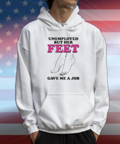 Unemployed But Her Feet Gave Me A Job T-Shirt