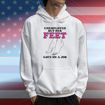 Unemployed But Her Feet Gave Me A Job T-Shirt