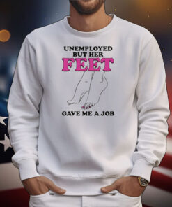 Unemployed But Her Feet Gave Me A Job T-Shirt