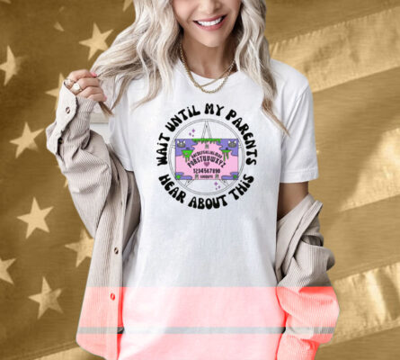 Wait Until My Parents Hear About This Shirt