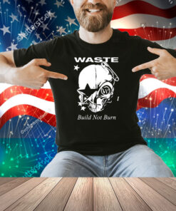 Waste Build Not Burn Shirt
