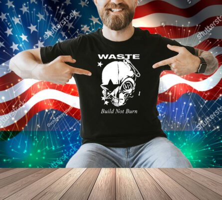 Waste Build Not Burn Shirt