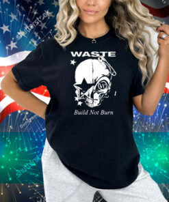Waste Build Not Burn Shirt