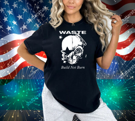 Waste Build Not Burn Shirt