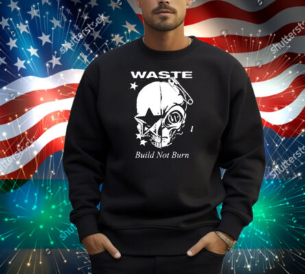 Waste Build Not Burn Shirt