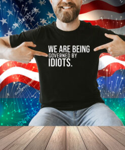 We Are Being Governed By Idiots Shirt