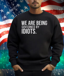 We Are Being Governed By Idiots Shirt