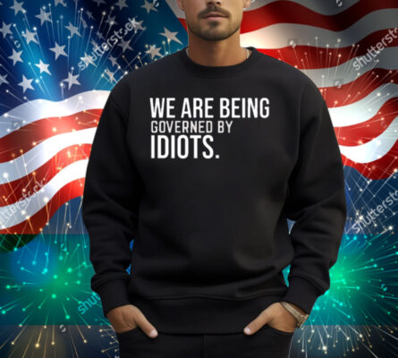 We Are Being Governed By Idiots Shirt