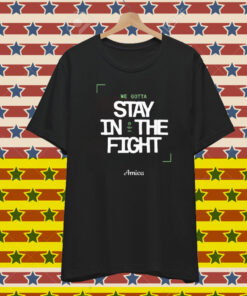 We Gotta Stay In The Fight Boston Celtics T-Shirt