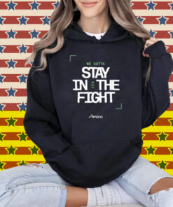 We Gotta Stay In The Fight Boston Celtics T-Shirt