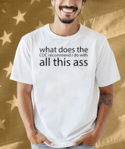 What Does The CDC Recommend I Do With All This Ass Shirt