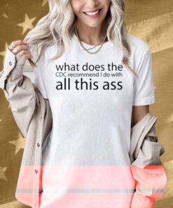 What Does The CDC Recommend I Do With All This Ass Shirt
