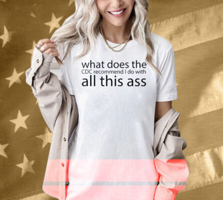 What Does The CDC Recommend I Do With All This Ass Shirt