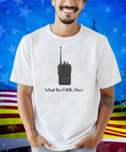 What The Fuck Over Funny Walkie Talkie Shirt