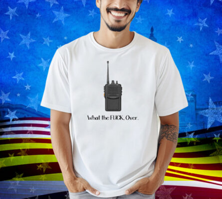 What The Fuck Over Funny Walkie Talkie Shirt