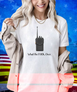 What The Fuck Over Funny Walkie Talkie Shirt