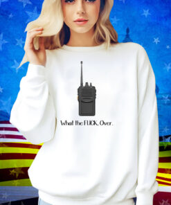 What The Fuck Over Funny Walkie Talkie Shirt