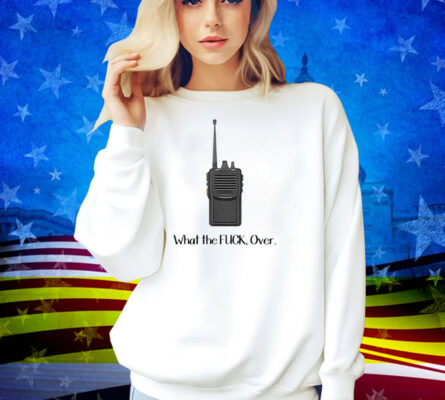 What The Fuck Over Funny Walkie Talkie Shirt