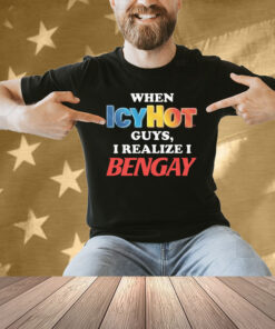 When Icy Hot Guys, I Realize I Ben Gay Shirt