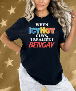 When Icy Hot Guys, I Realize I Ben Gay Shirt