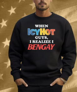 When Icy Hot Guys, I Realize I Ben Gay Shirt
