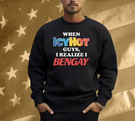 When Icy Hot Guys, I Realize I Ben Gay Shirt