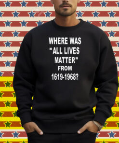 Where Was All Lives Matter From 1619 1968 Shirt
