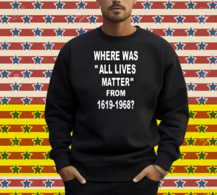 Where Was All Lives Matter From 1619 1968 Shirt