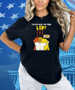 Yes But Have You Tried LSD It’s Starting To Kick In Guys Shirt