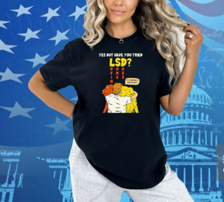 Yes But Have You Tried LSD It’s Starting To Kick In Guys Shirt