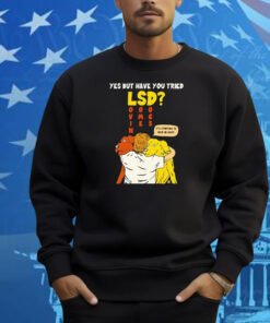 Yes But Have You Tried LSD It’s Starting To Kick In Guys Shirt