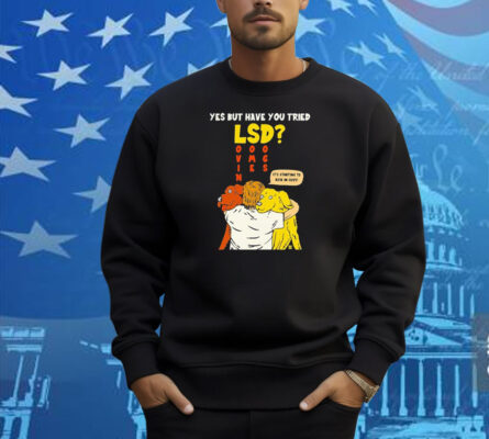 Yes But Have You Tried LSD It’s Starting To Kick In Guys Shirt