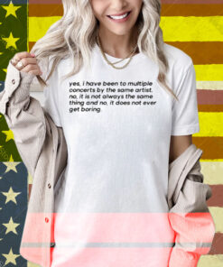 Yes I Have Been To Multiple Concerts By The Same Artist Shirt