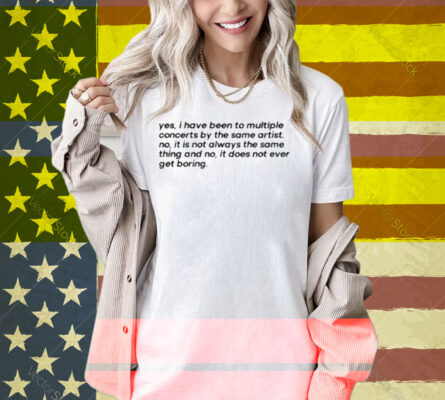 Yes I Have Been To Multiple Concerts By The Same Artist Shirt