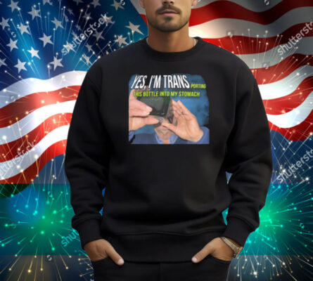 Yes I'm Trans Porting This Bottle Into My Stomach Shirt