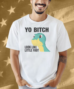 Yo Bitch Look Like Little Foot Shirt