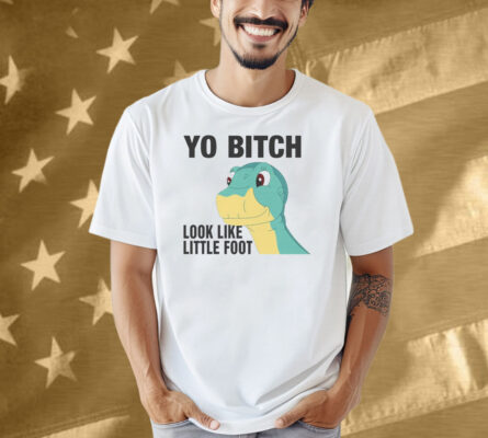 Yo Bitch Look Like Little Foot Shirt