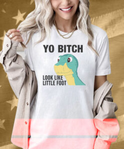 Yo Bitch Look Like Little Foot Shirt