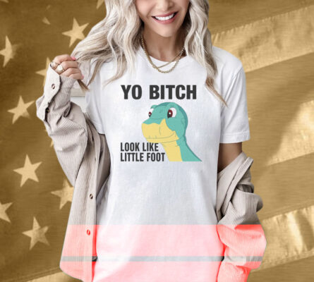 Yo Bitch Look Like Little Foot Shirt