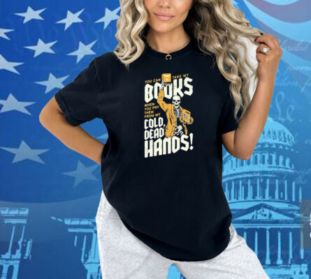 You Can Take My Books When You Pry Them From My Cold Dead Hands Skeleton Shirt