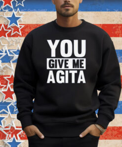 You Give Me Agita Shirt