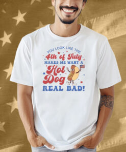 You Look Like The 4th Of July Shirt Makes Me Want A Hot Dog Real Bad Shirt