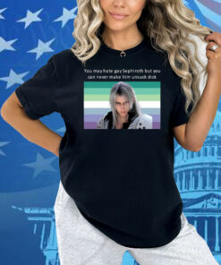 You May Hate Gay Sephiroth But You Can Never Make Him Unsuck Dick Shirt