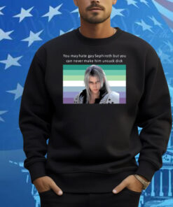 You May Hate Gay Sephiroth But You Can Never Make Him Unsuck Dick Shirt