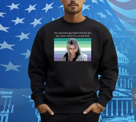 You May Hate Gay Sephiroth But You Can Never Make Him Unsuck Dick Shirt