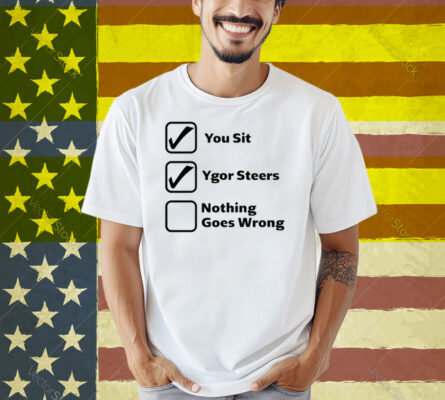 You Sit Ygor Steers Nothing Goes Wrong Shirt